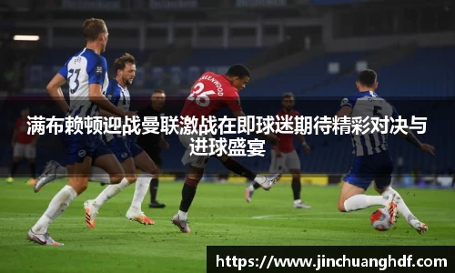 满布赖顿迎战曼联激战在即球迷期待精彩对决与进球盛宴