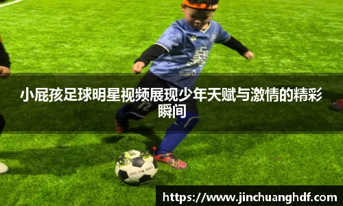 小屁孩足球明星视频展现少年天赋与激情的精彩瞬间